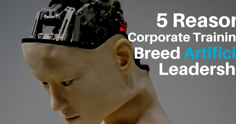 5 Reasons Corporate Trainings Breed Artificial Leadership