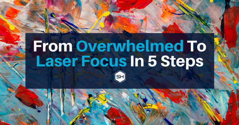Overwhelmed To Laser Focus In 5 Steps