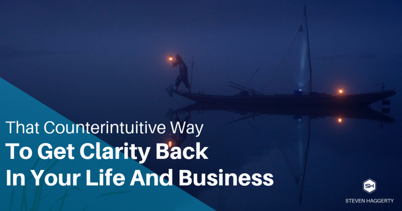 That Counterintuitive Way To Get Clarity Back In Your Life And Business