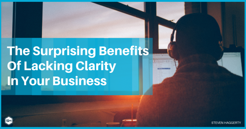 The Surprising Benefit Of Lacking Clarity In Your Business